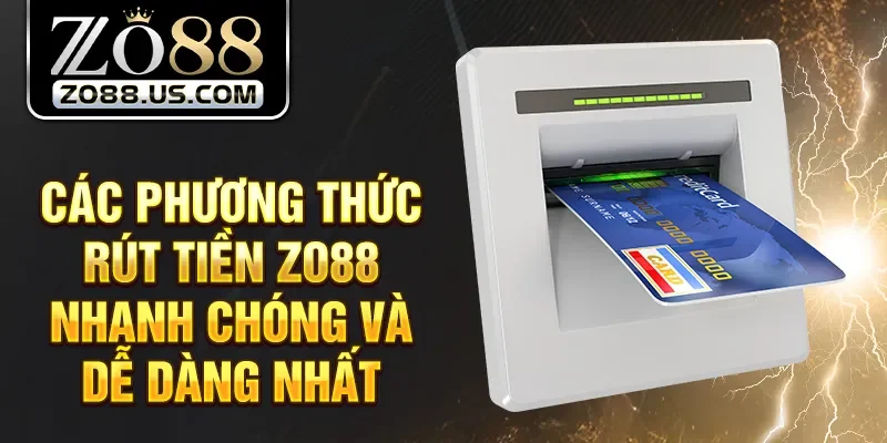 Các phương thức rút tiền Zo88 nhanh chóng và dễ dàng nhất