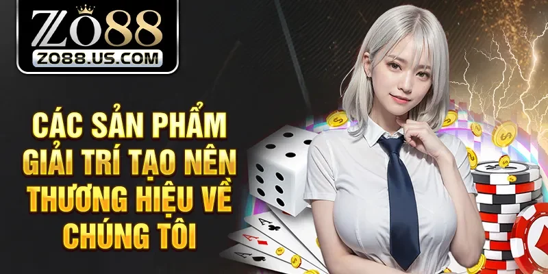 Các sản phẩm giải trí tạo nên thương hiệu về chúng tôi