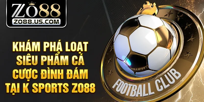 Khám phá loạt siêu phẩm cá cược đình đám tại K Sports Zo88